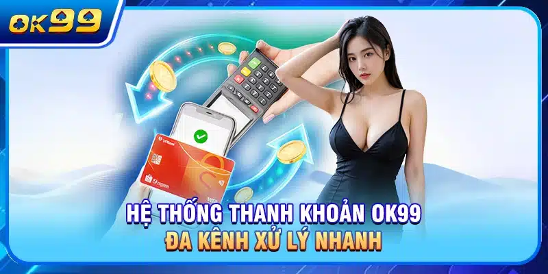 Hệ thống thanh khoản OK99 đa kênh xử lý nhanh