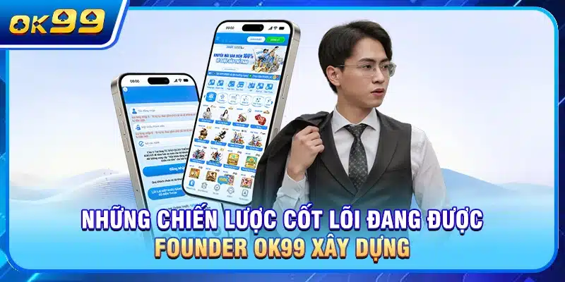 Những chiến lược cốt lõi đang được founder OK99 xây dựng
