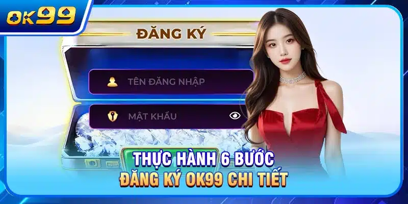 Thực hành 6 bước đăng ký OK99 chi tiết