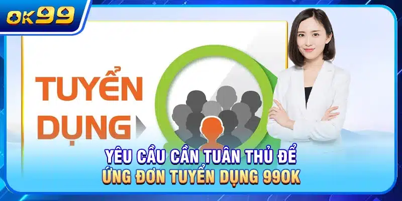 Yêu cầu cần tuân thủ để ứng đơn tuyển dụng OK99